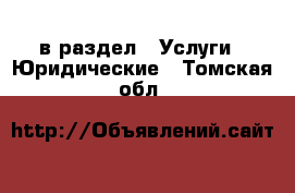  в раздел : Услуги » Юридические . Томская обл.